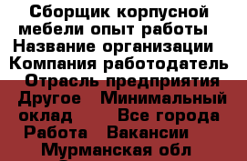 Сборщик корпусной мебели-опыт работы › Название организации ­ Компания-работодатель › Отрасль предприятия ­ Другое › Минимальный оклад ­ 1 - Все города Работа » Вакансии   . Мурманская обл.,Оленегорск г.
